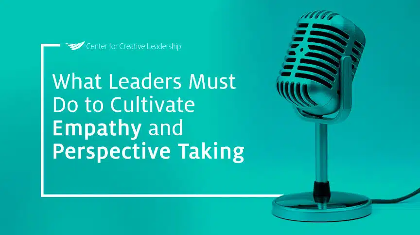 Podcast: What Leaders Must Do to Cultivate Empathy & Perspective Taking