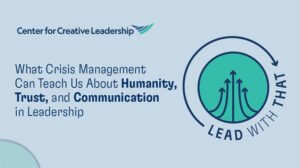 CCL Lead With That Podcast: What Crisis Management Can Teach Us About Humanity, Trust, and Communication in Leadership